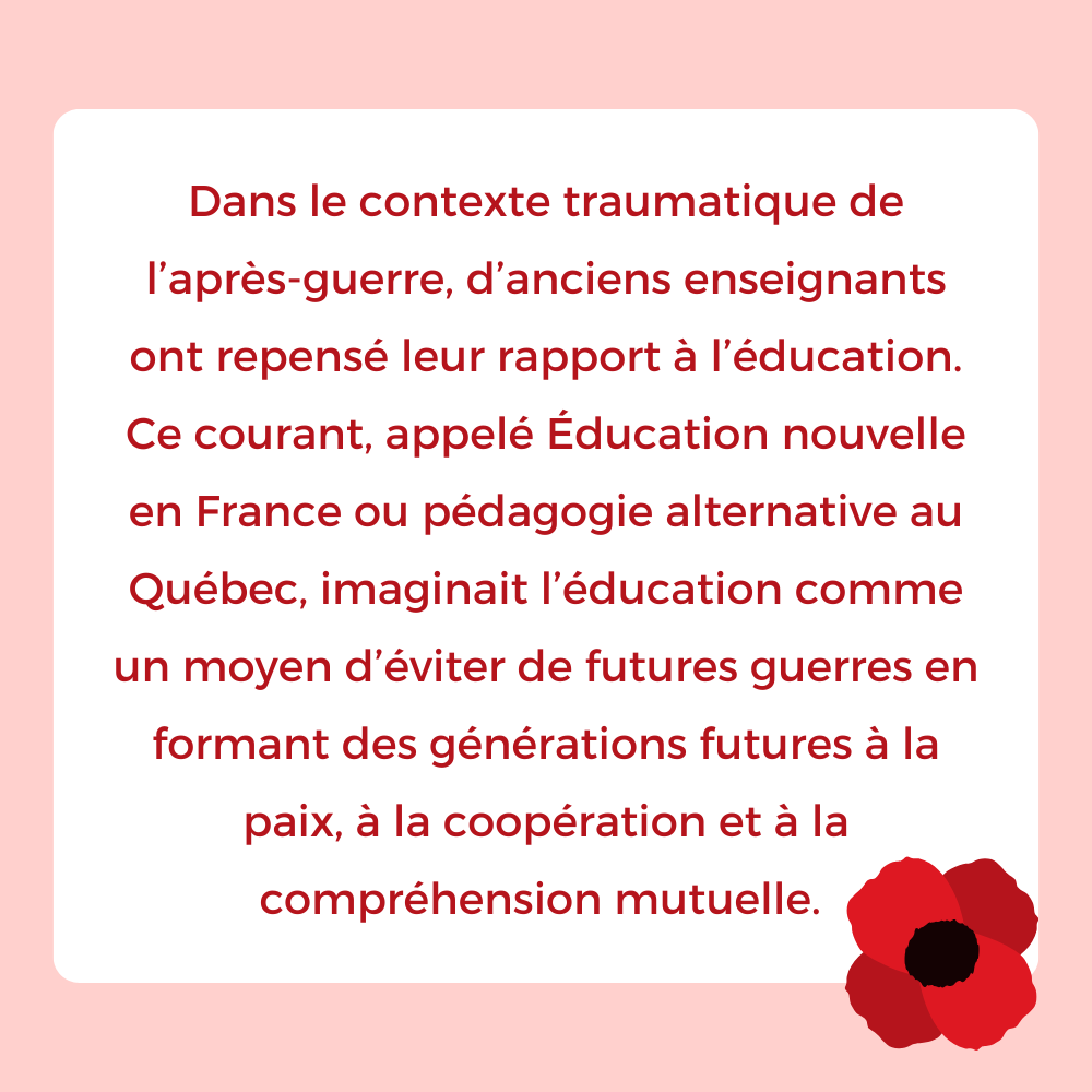 Dans le contexte traumatique de l’après-guerre, d’anciens enseignants ont repensé leur rapport à l’éducation.
Ce courant, appelé Éducation nouvelle en France ou pédagogie alternative au Québec, imaginait l’éducation comme un moyen d’éviter de futures guerres en formant des générations futures à la paix, à la coopération et à la compréhension mutuelle. 