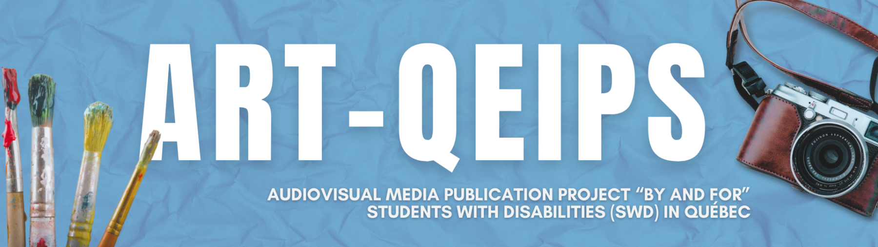 Art-QEIPS banner. Project to publish audiovisual media by and for students with disabilities (SWD) in Quebec. White text on a blue background resembling crumpled paper. 